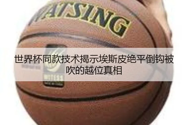 世界杯同款技术揭示埃斯皮绝平倒钩被吹的越位真相
